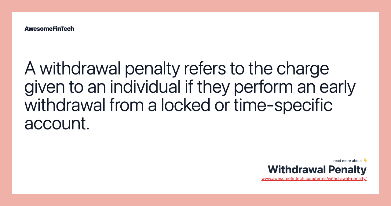 A withdrawal penalty refers to the charge given to an individual if they perform an early withdrawal from a locked or time-specific account.