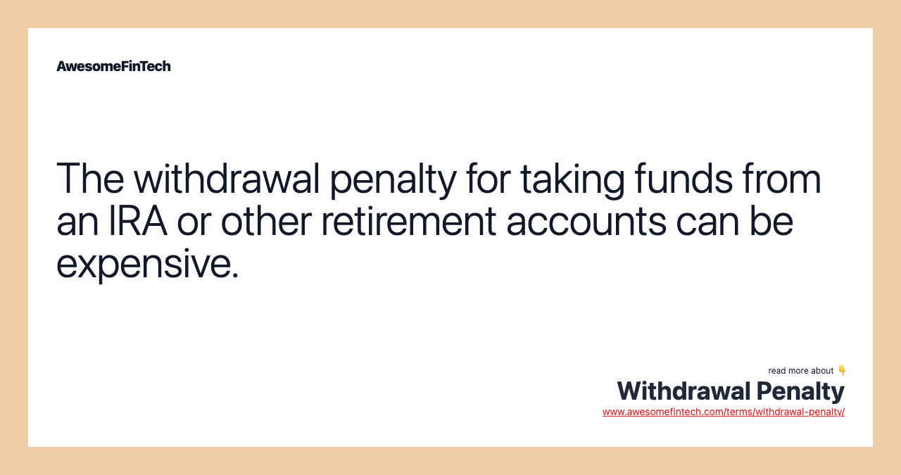 The withdrawal penalty for taking funds from an IRA or other retirement accounts can be expensive.