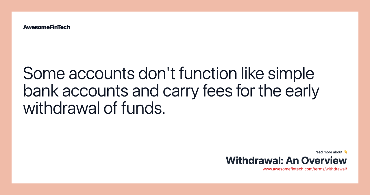 Some accounts don't function like simple bank accounts and carry fees for the early withdrawal of funds.