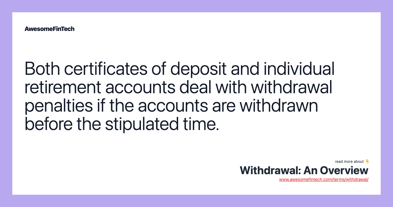 Both certificates of deposit and individual retirement accounts deal with withdrawal penalties if the accounts are withdrawn before the stipulated time.
