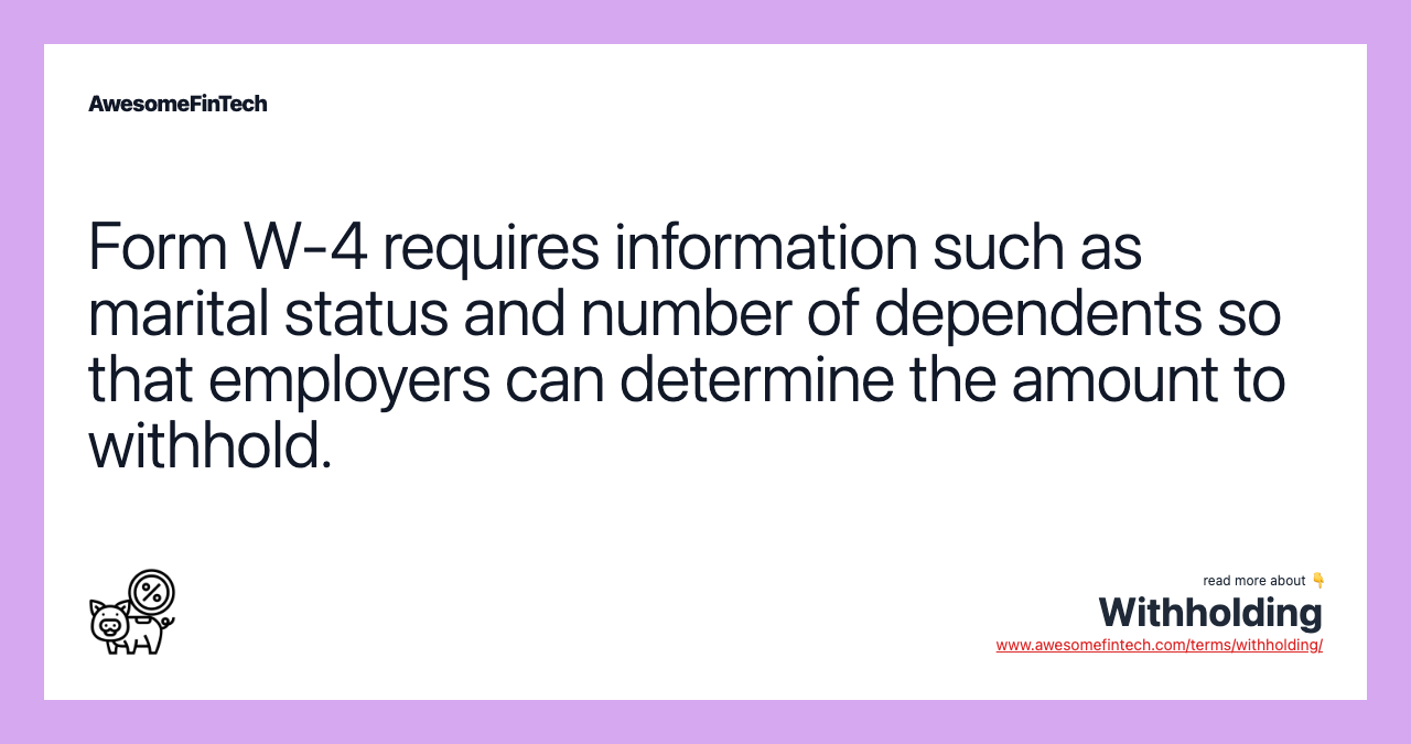 Form W-4 requires information such as marital status and number of dependents so that employers can determine the amount to withhold.