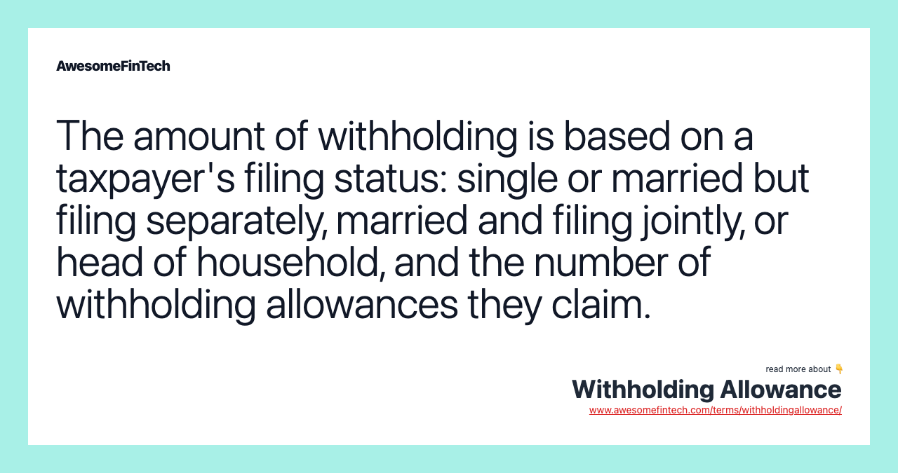 The amount of withholding is based on a taxpayer's filing status: single or married but filing separately, married and filing jointly, or head of household, and the number of withholding allowances they claim.