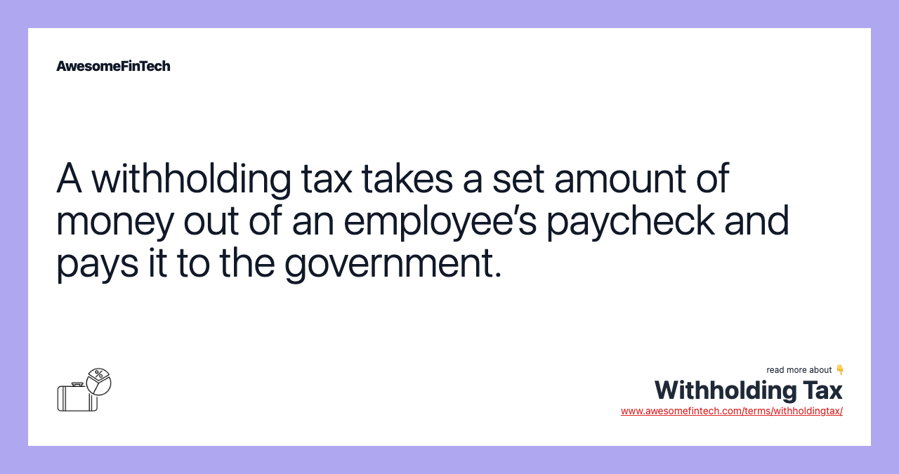 A withholding tax takes a set amount of money out of an employee’s paycheck and pays it to the government.