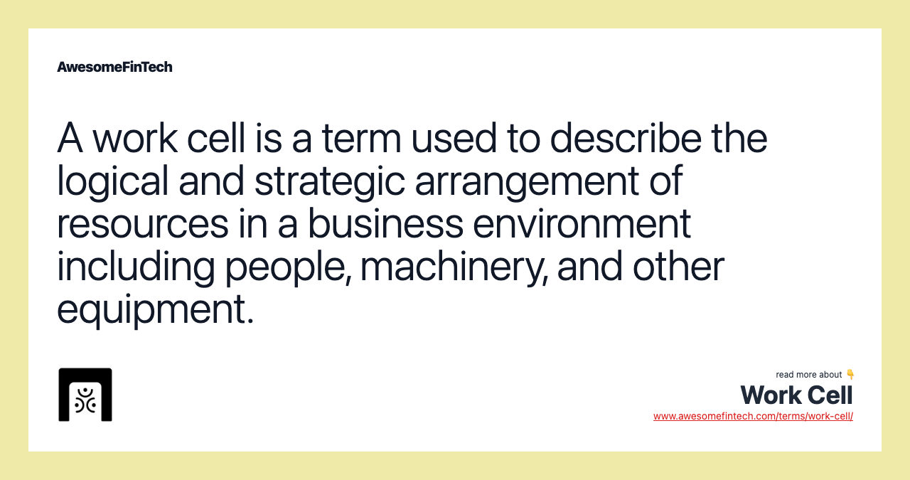 A work cell is a term used to describe the logical and strategic arrangement of resources in a business environment including people, machinery, and other equipment.