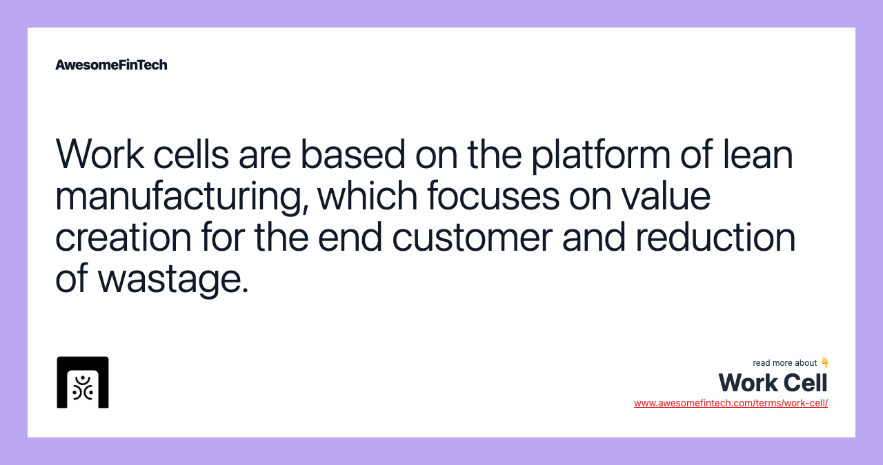 Work cells are based on the platform of lean manufacturing, which focuses on value creation for the end customer and reduction of wastage.