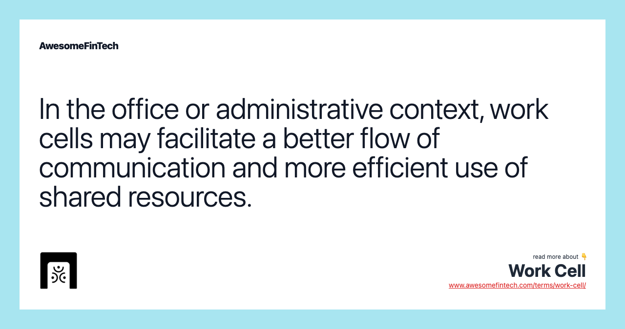 In the office or administrative context, work cells may facilitate a better flow of communication and more efficient use of shared resources.