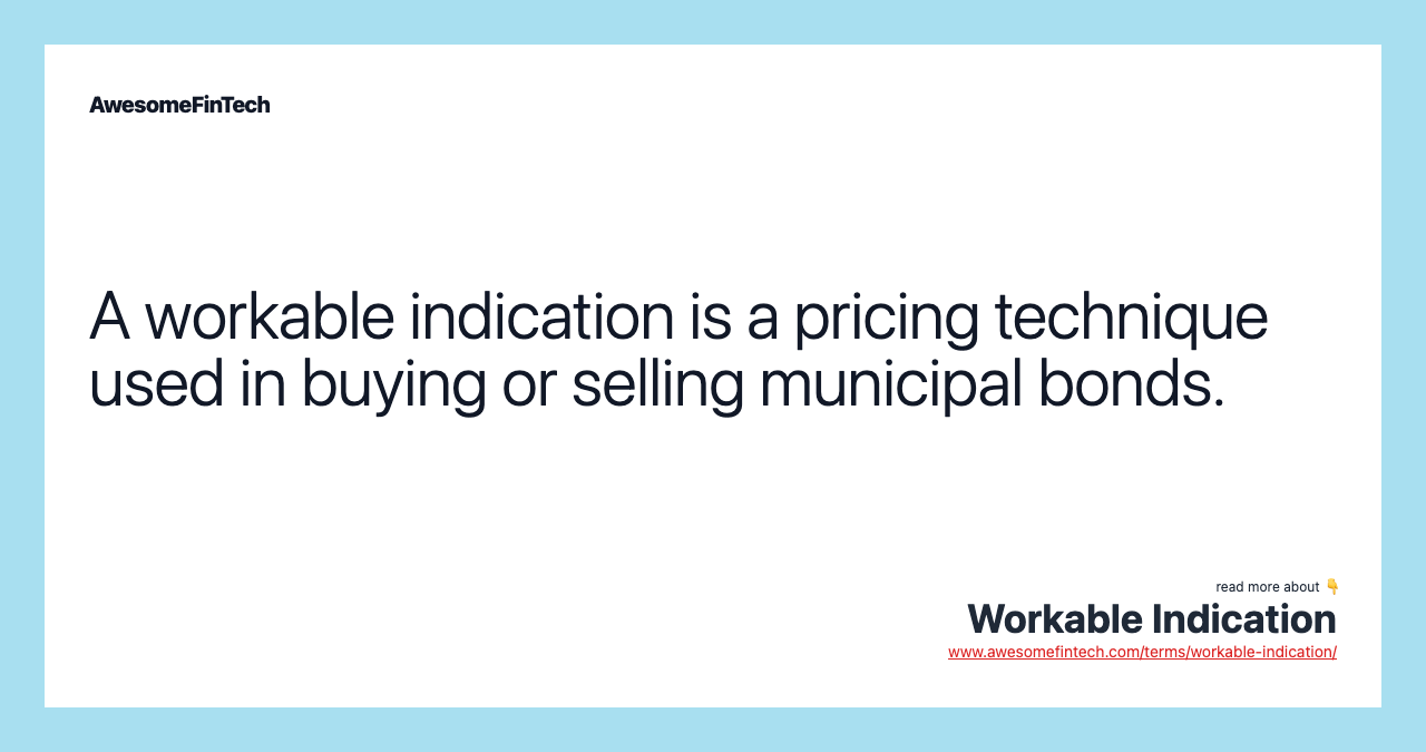 A workable indication is a pricing technique used in buying or selling municipal bonds.