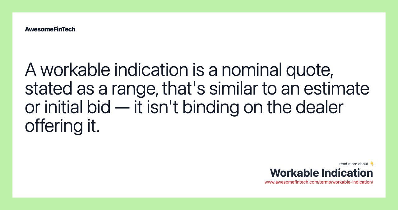 A workable indication is a nominal quote, stated as a range, that's similar to an estimate or initial bid — it isn't binding on the dealer offering it.