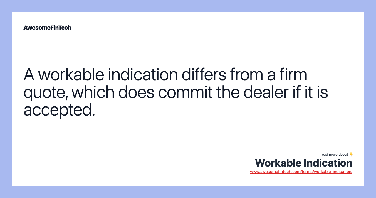 A workable indication differs from a firm quote, which does commit the dealer if it is accepted.
