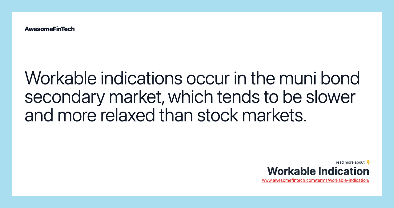 Workable indications occur in the muni bond secondary market, which tends to be slower and more relaxed than stock markets.