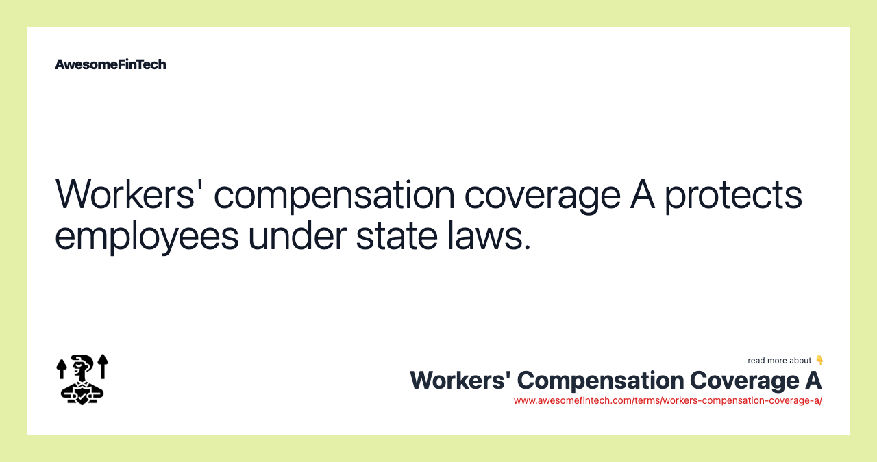 Workers' compensation coverage A protects employees under state laws.