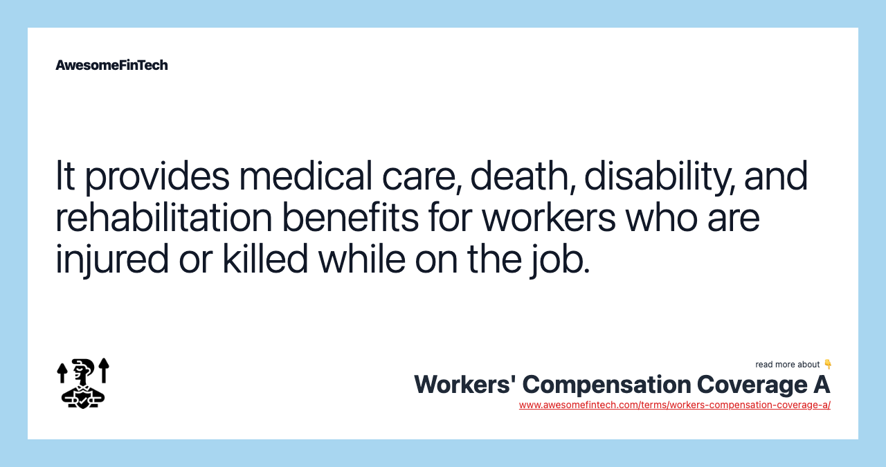 It provides medical care, death, disability, and rehabilitation benefits for workers who are injured or killed while on the job.