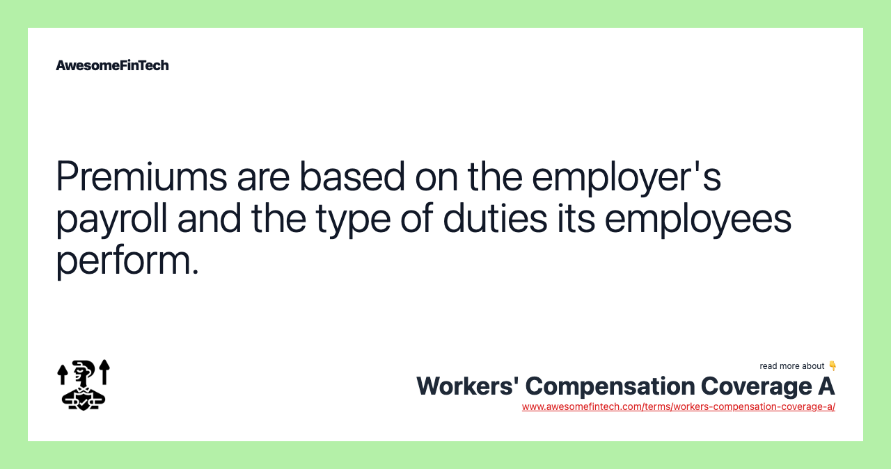 Premiums are based on the employer's payroll and the type of duties its employees perform.