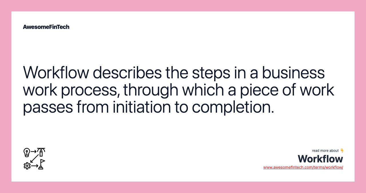 Workflow describes the steps in a business work process, through which a piece of work passes from initiation to completion.