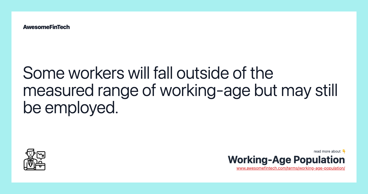 Some workers will fall outside of the measured range of working-age but may still be employed.