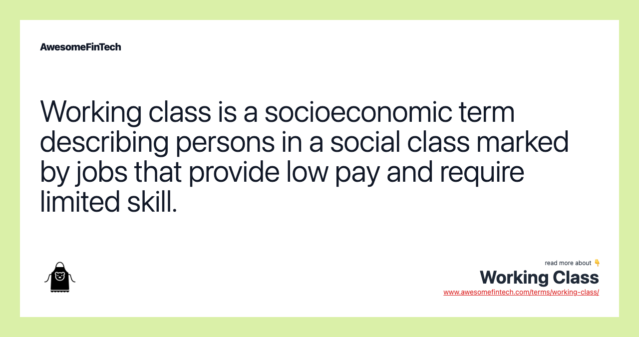 Working class is a socioeconomic term describing persons in a social class marked by jobs that provide low pay and require limited skill.