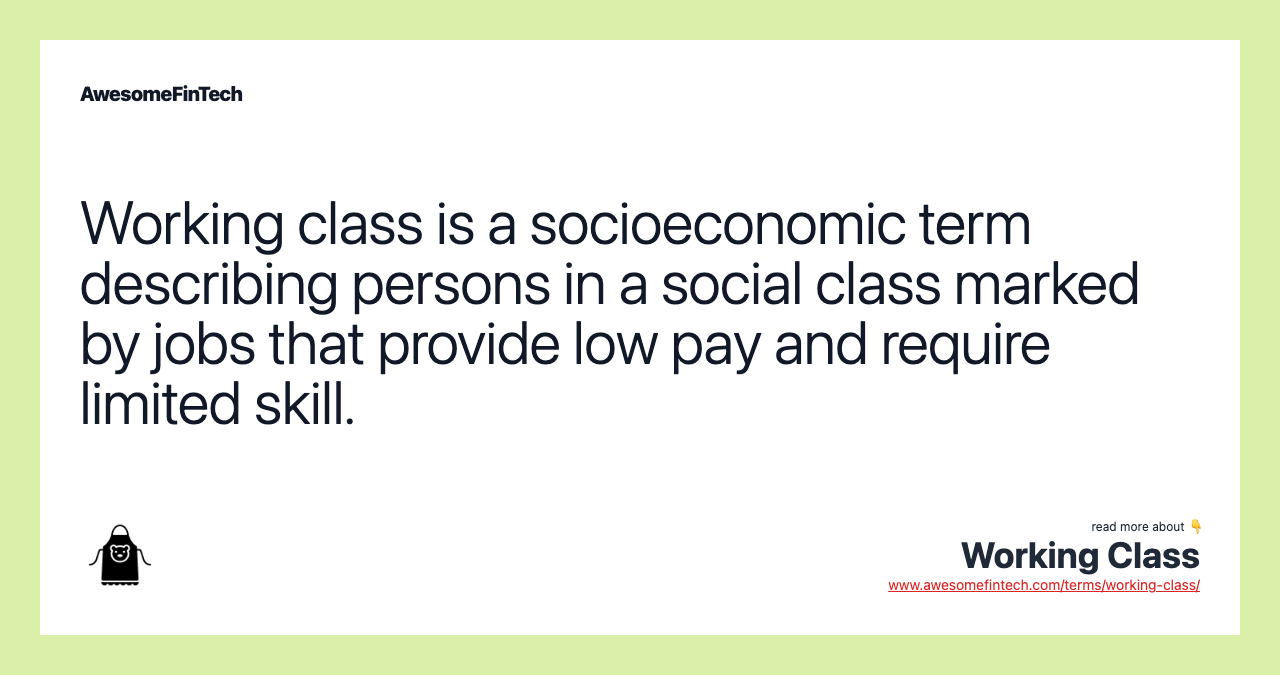 Working class is a socioeconomic term describing persons in a social class marked by jobs that provide low pay and require limited skill.