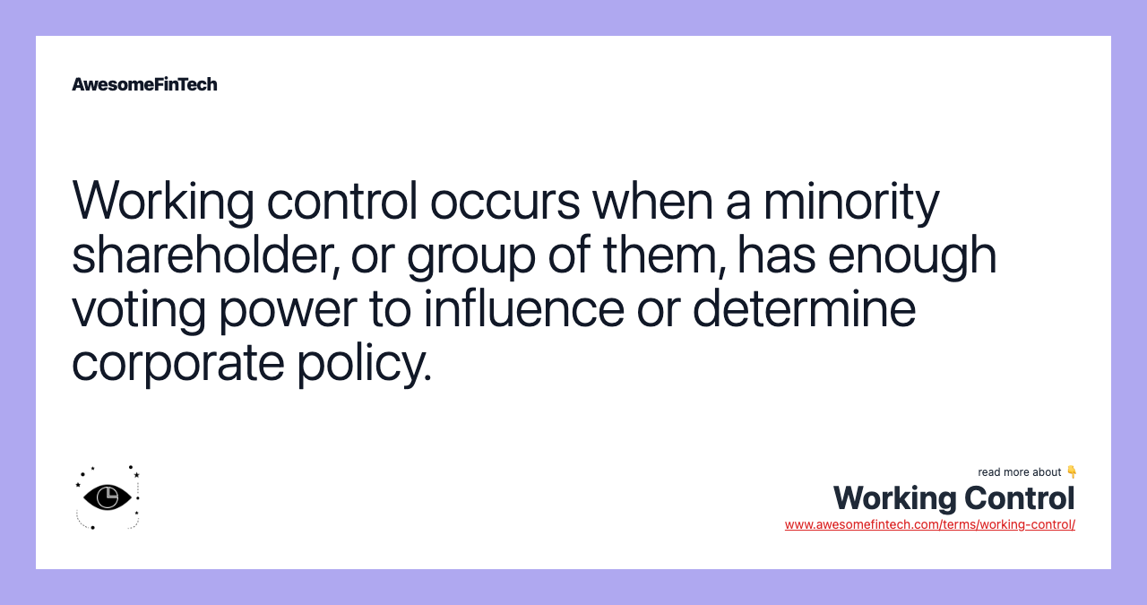 Working control occurs when a minority shareholder, or group of them, has enough voting power to influence or determine corporate policy.