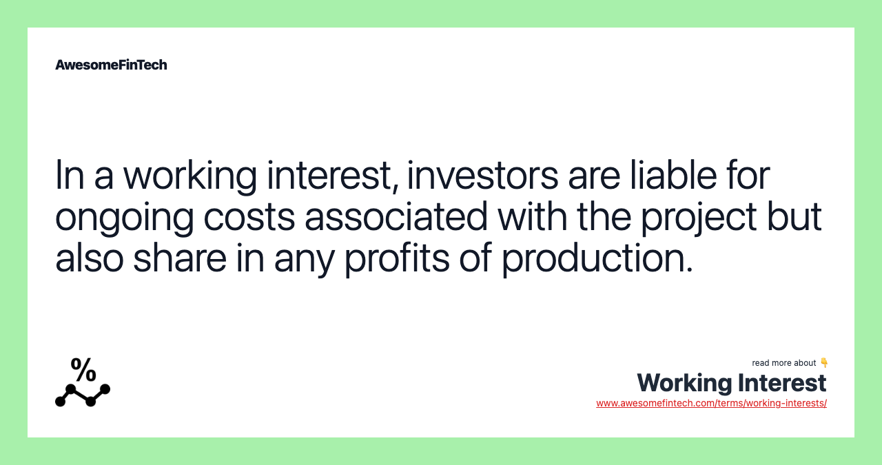 In a working interest, investors are liable for ongoing costs associated with the project but also share in any profits of production.