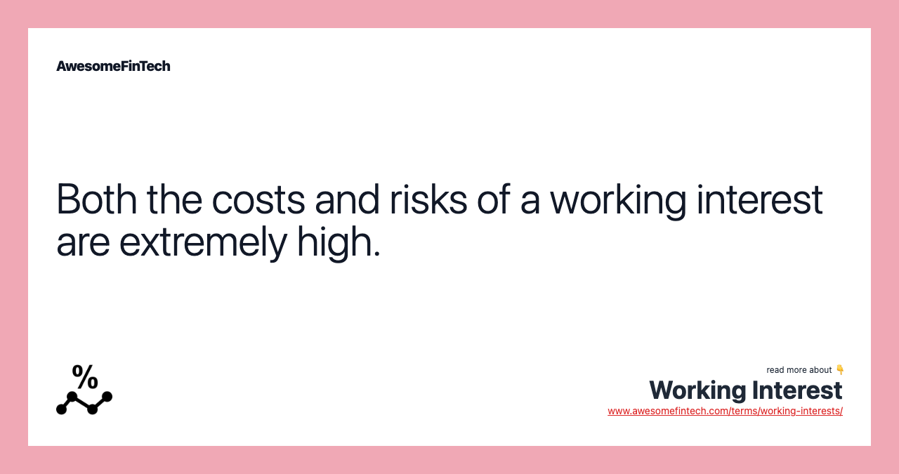 Both the costs and risks of a working interest are extremely high.