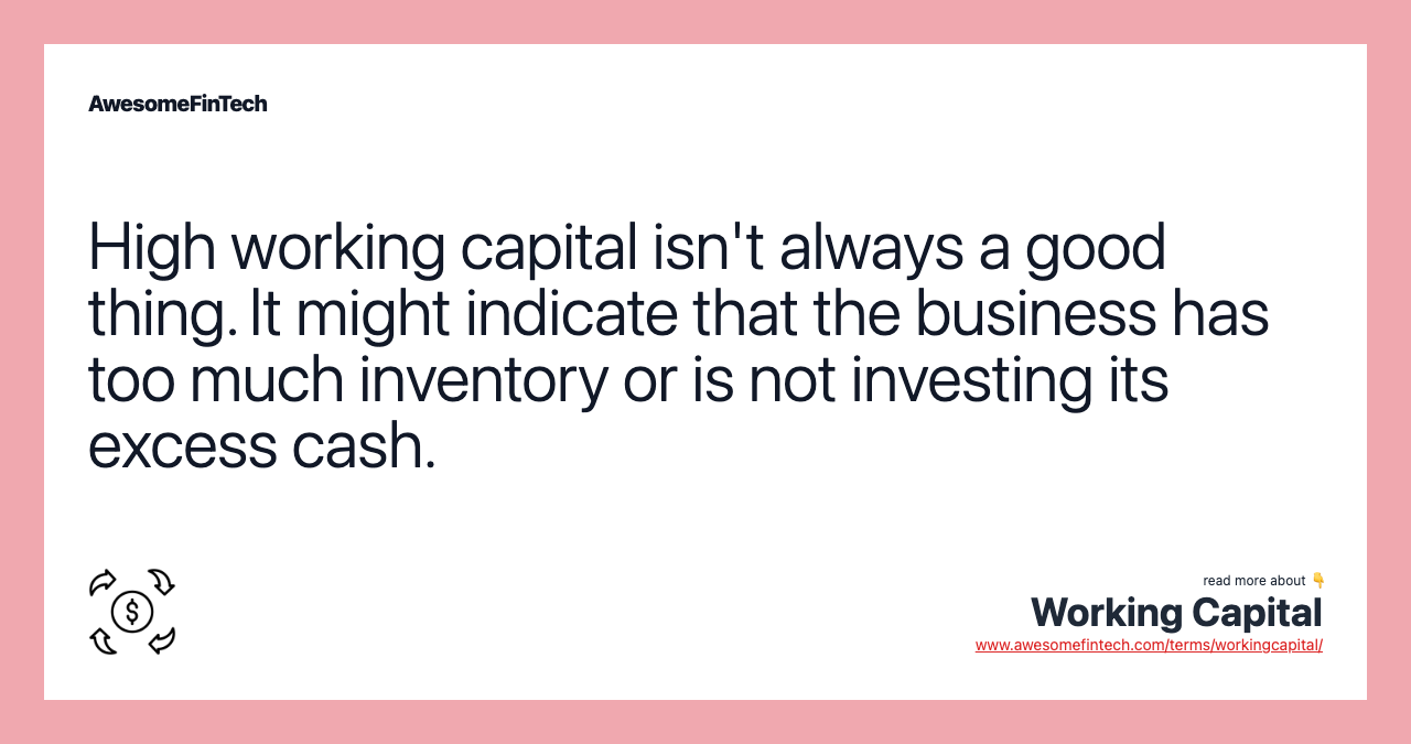 High working capital isn't always a good thing. It might indicate that the business has too much inventory or is not investing its excess cash.