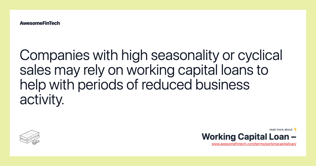 Companies with high seasonality or cyclical sales may rely on working capital loans to help with periods of reduced business activity.