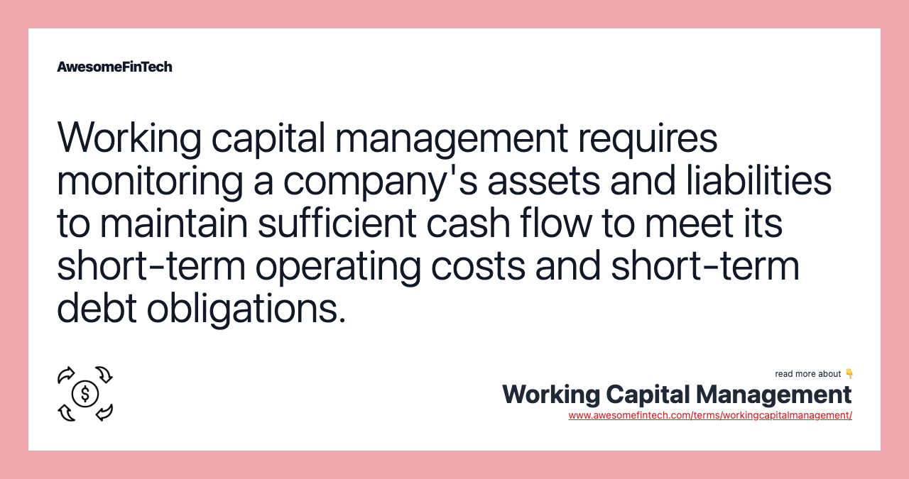 Working capital management requires monitoring a company's assets and liabilities to maintain sufficient cash flow to meet its short-term operating costs and short-term debt obligations.