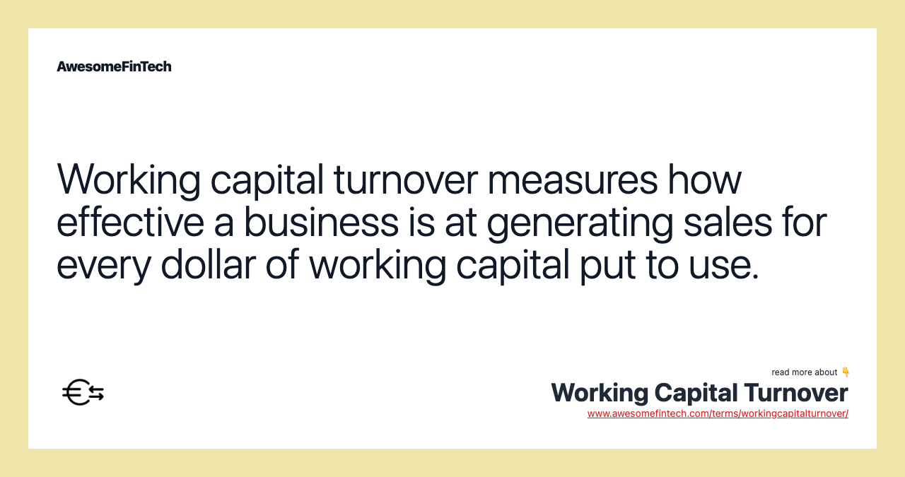 Working capital turnover measures how effective a business is at generating sales for every dollar of working capital put to use.