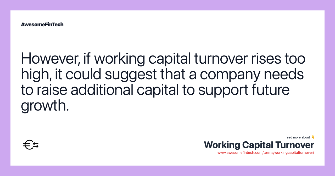 However, if working capital turnover rises too high, it could suggest that a company needs to raise additional capital to support future growth.