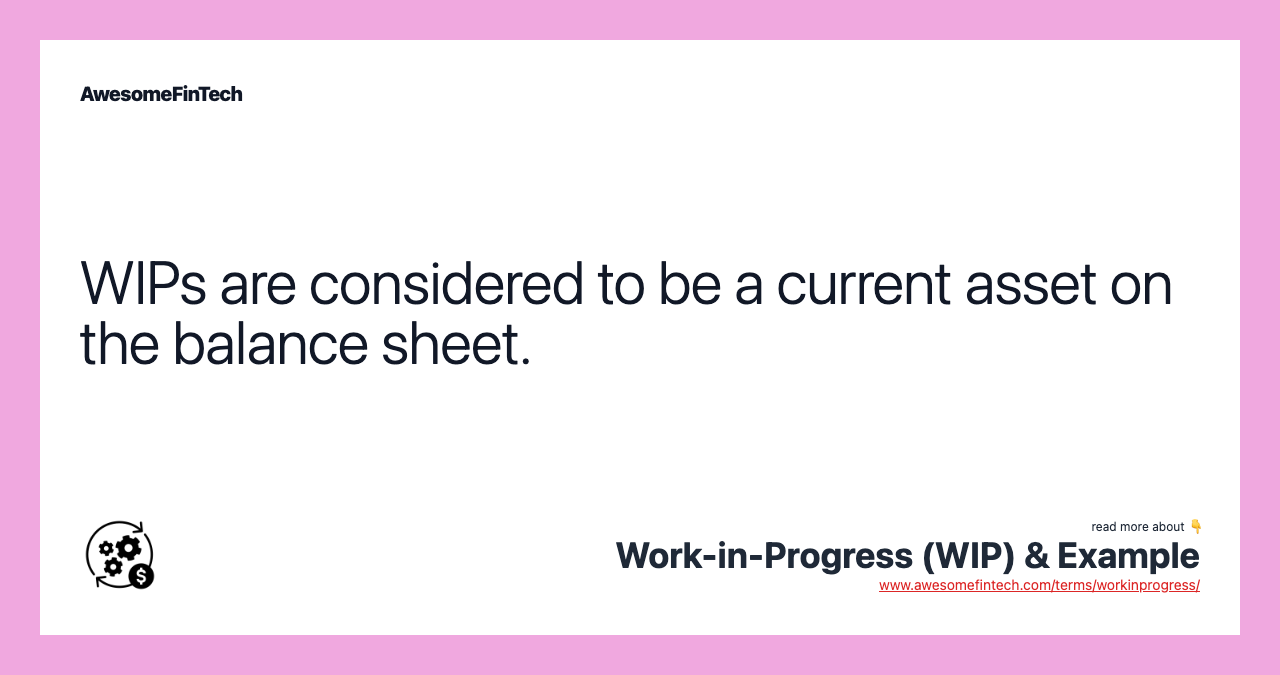 WIPs are considered to be a current asset on the balance sheet.