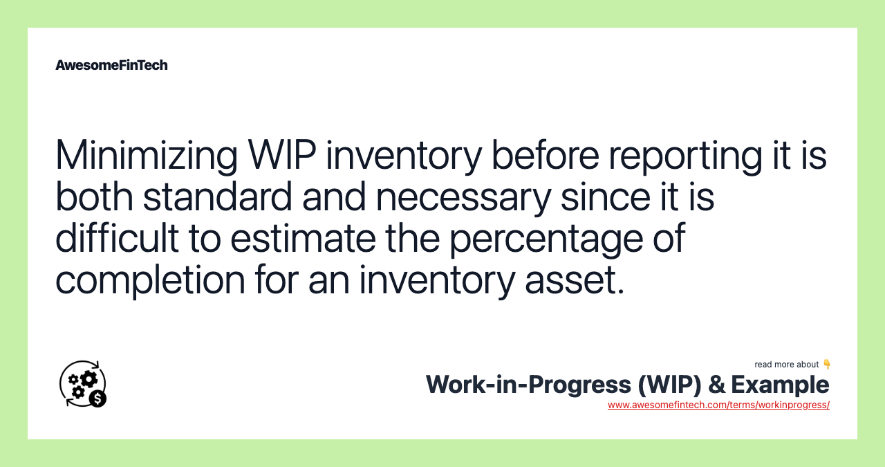 Minimizing WIP inventory before reporting it is both standard and necessary since it is difficult to estimate the percentage of completion for an inventory asset.