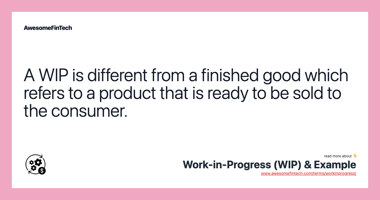 A WIP is different from a finished good which refers to a product that is ready to be sold to the consumer.