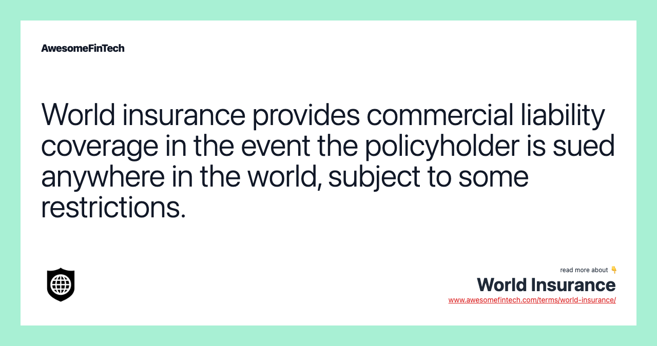 World insurance provides commercial liability coverage in the event the policyholder is sued anywhere in the world, subject to some restrictions.