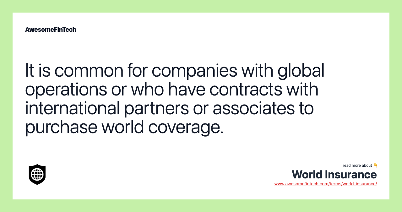 It is common for companies with global operations or who have contracts with international partners or associates to purchase world coverage.