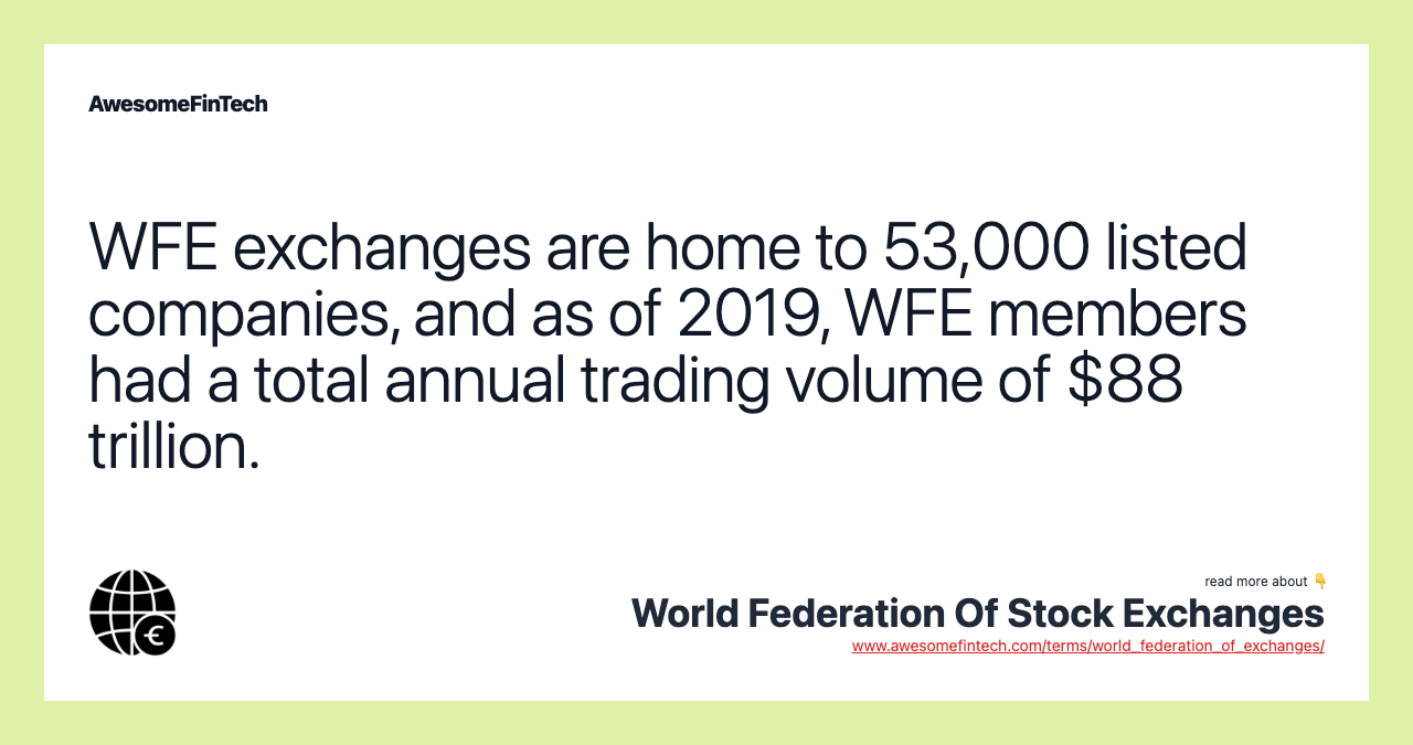 WFE exchanges are home to 53,000 listed companies, and as of 2019, WFE members had a total annual trading volume of $88 trillion.