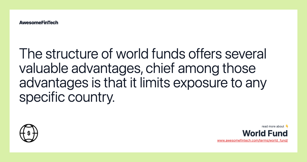 The structure of world funds offers several valuable advantages, chief among those advantages is that it limits exposure to any specific country.