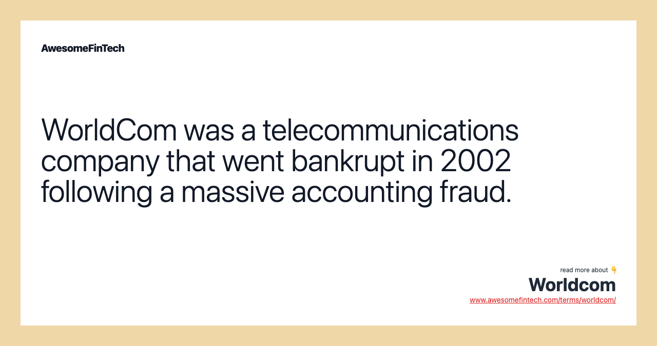 WorldCom was a telecommunications company that went bankrupt in 2002 following a massive accounting fraud.