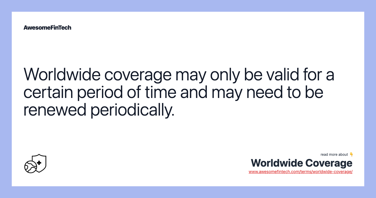 Worldwide coverage may only be valid for a certain period of time and may need to be renewed periodically.