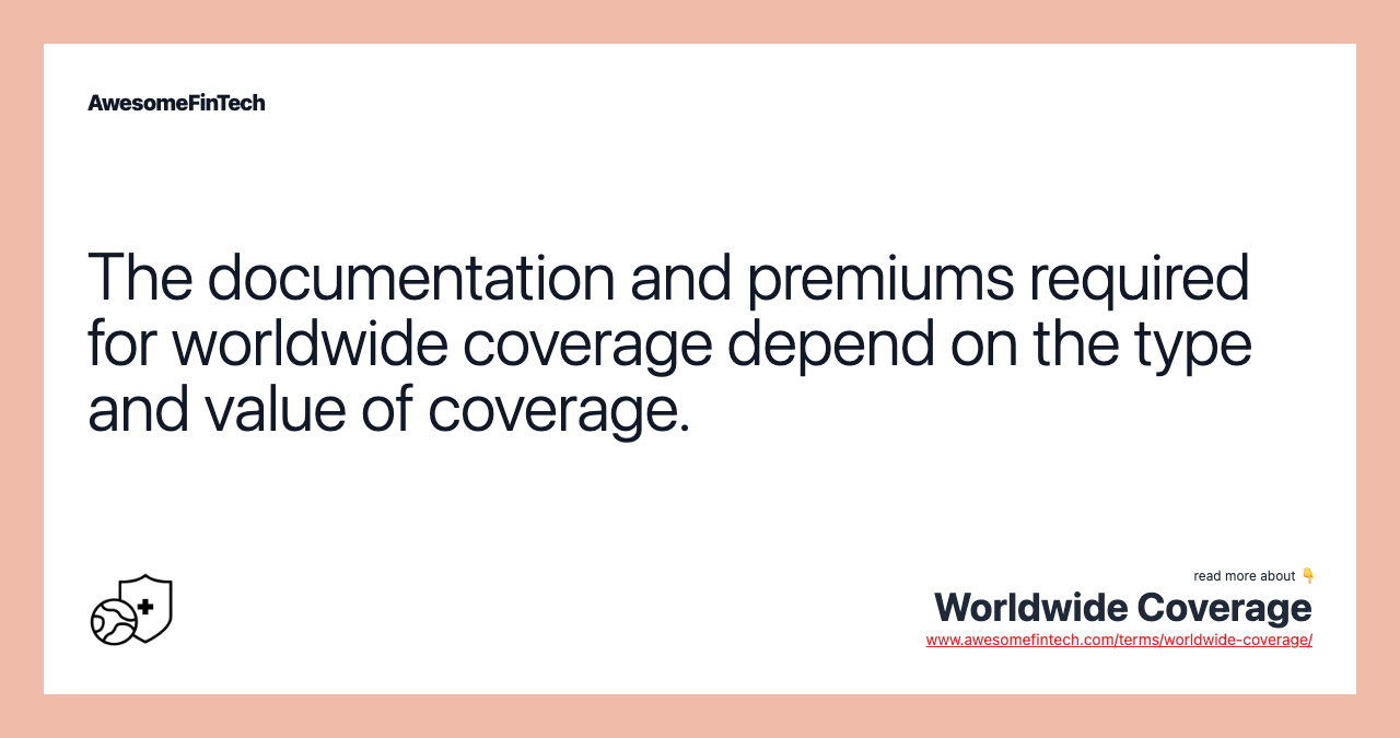 The documentation and premiums required for worldwide coverage depend on the type and value of coverage.