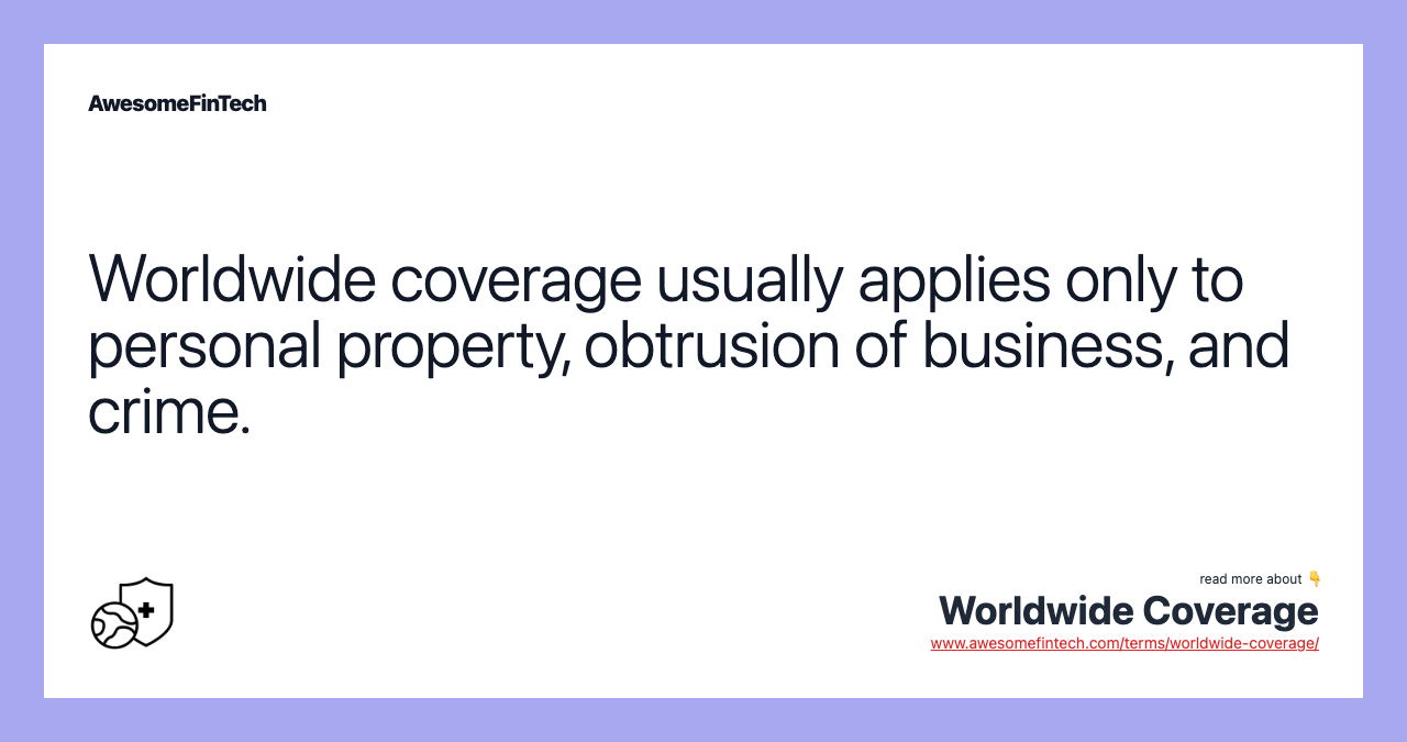 Worldwide coverage usually applies only to personal property, obtrusion of business, and crime.