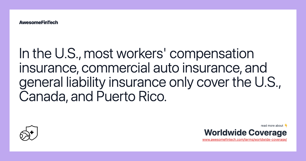 In the U.S., most workers' compensation insurance, commercial auto insurance, and general liability insurance only cover the U.S., Canada, and Puerto Rico.