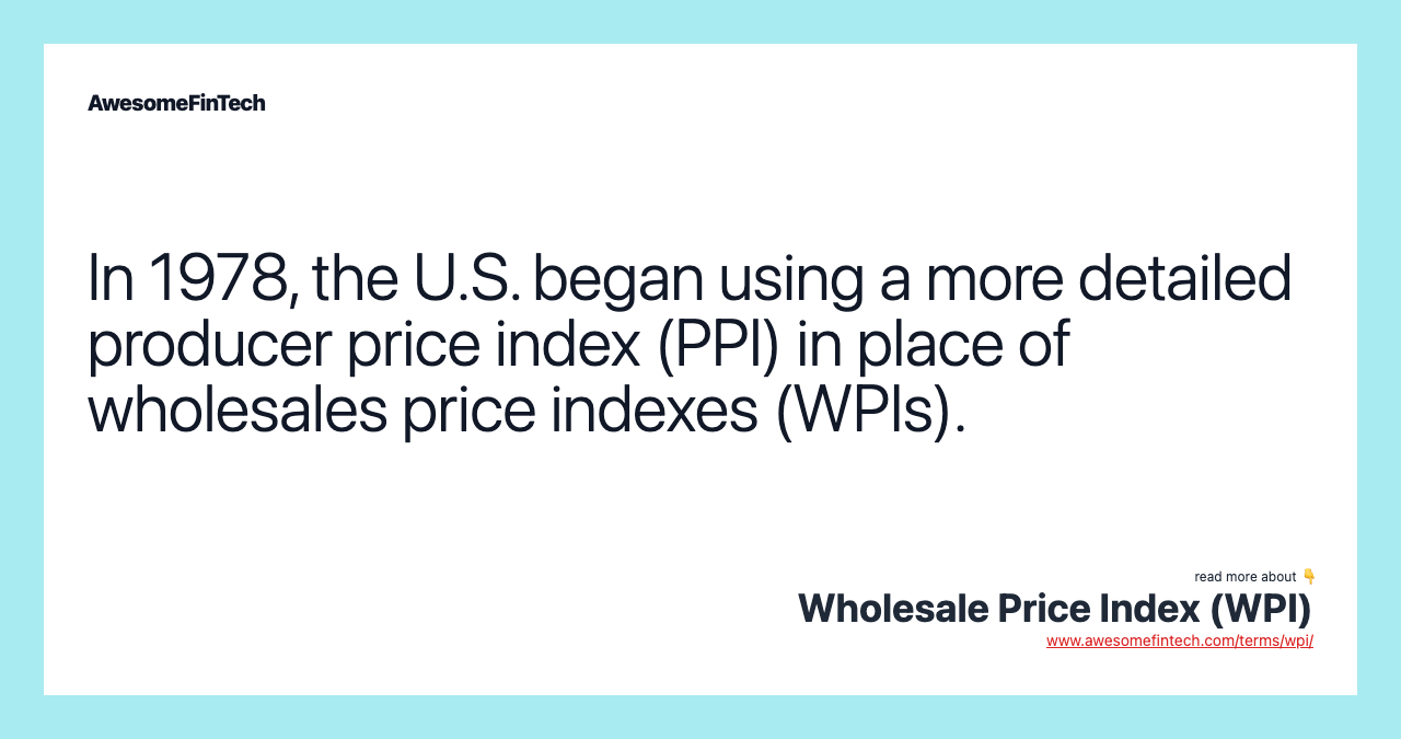 In 1978, the U.S. began using a more detailed producer price index (PPI) in place of wholesales price indexes (WPIs).