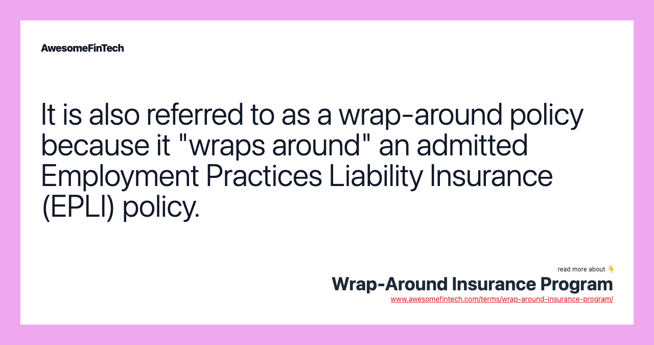 It is also referred to as a wrap-around policy because it "wraps around" an admitted Employment Practices Liability Insurance (EPLI) policy.