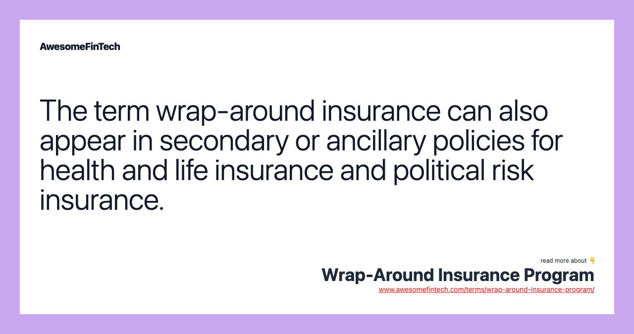 The term wrap-around insurance can also appear in secondary or ancillary policies for health and life insurance and political risk insurance.