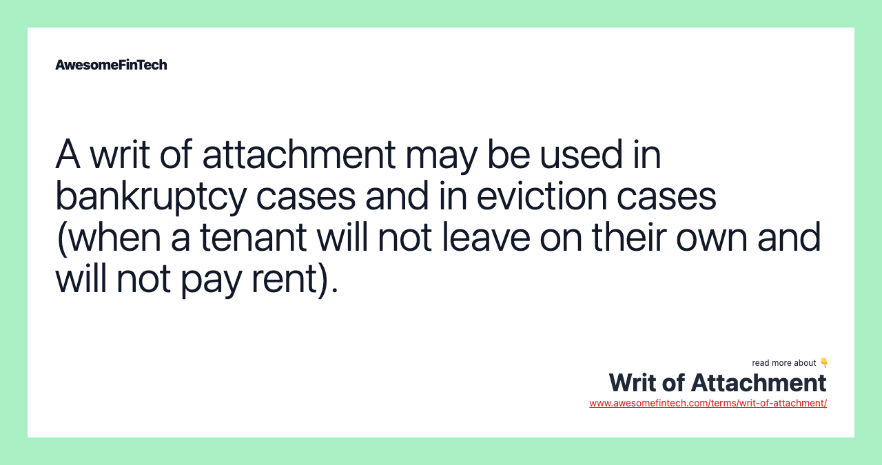 A writ of attachment may be used in bankruptcy cases and in eviction cases (when a tenant will not leave on their own and will not pay rent).