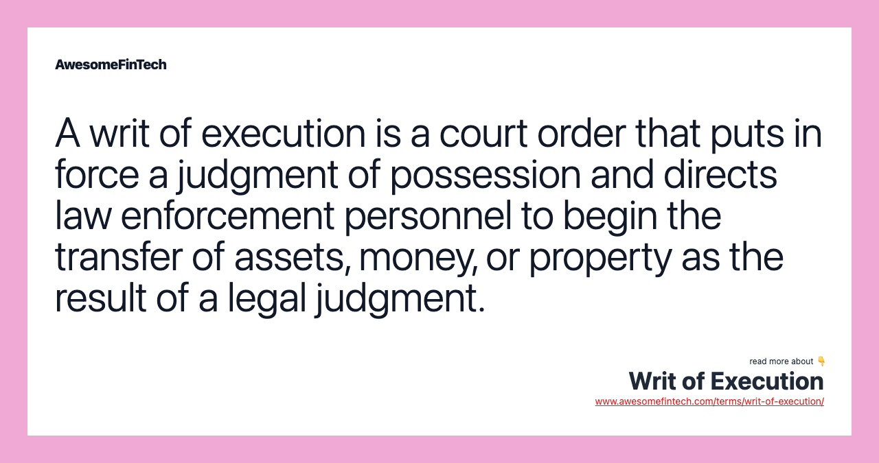 A writ of execution is a court order that puts in force a judgment of possession and directs law enforcement personnel to begin the transfer of assets, money, or property as the result of a legal judgment.