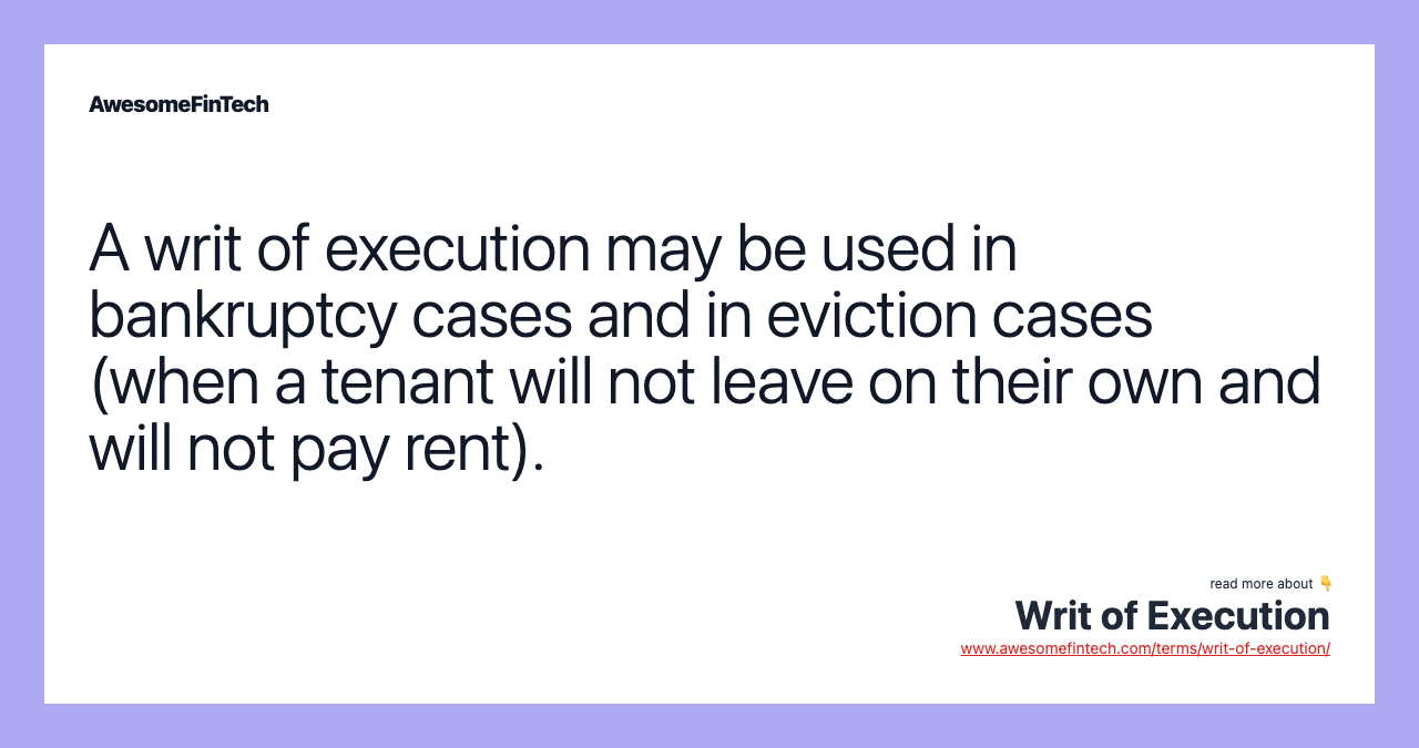 A writ of execution may be used in bankruptcy cases and in eviction cases (when a tenant will not leave on their own and will not pay rent).