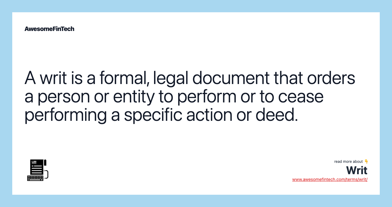A writ is a formal, legal document that orders a person or entity to perform or to cease performing a specific action or deed.