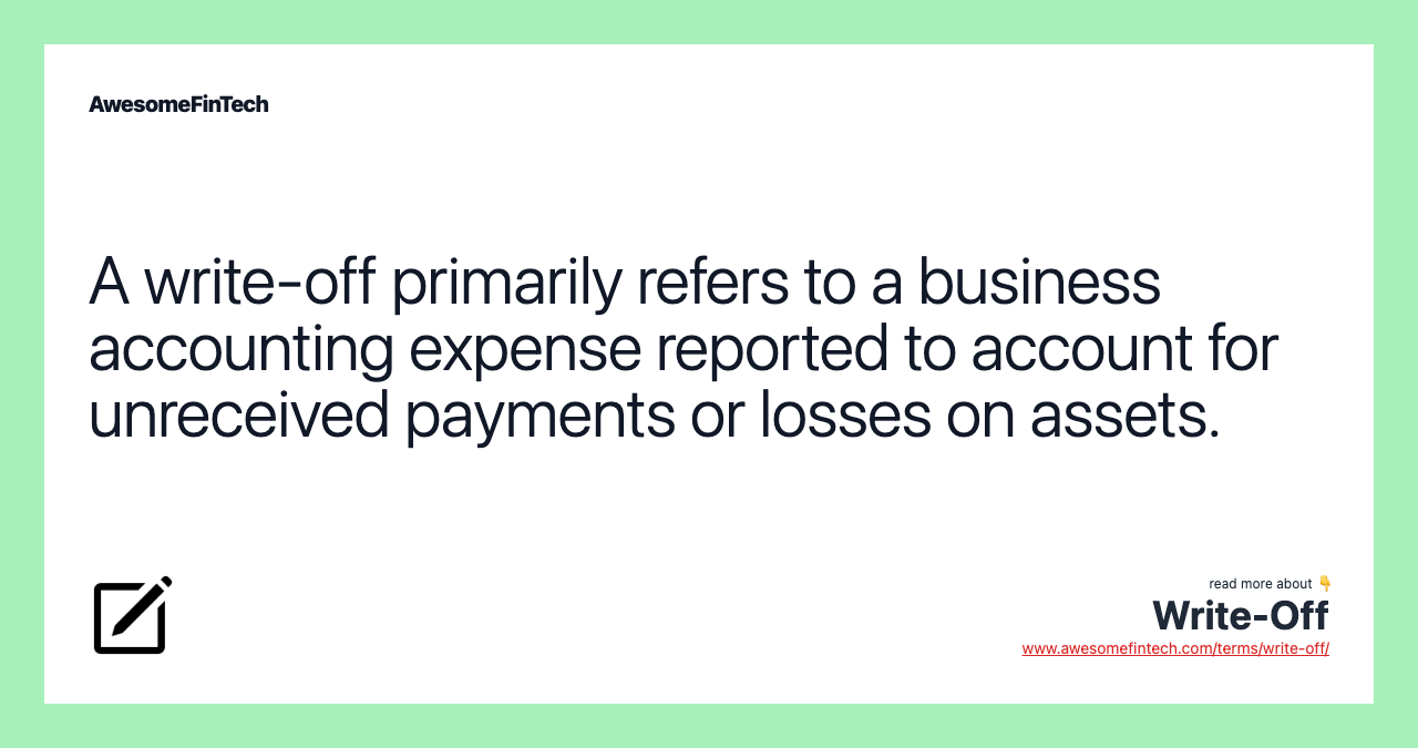 A write-off primarily refers to a business accounting expense reported to account for unreceived payments or losses on assets.