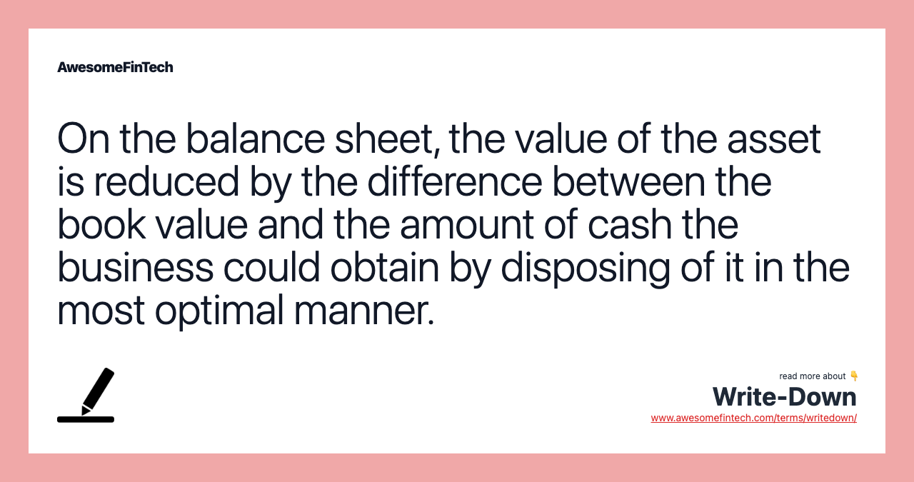 On the balance sheet, the value of the asset is reduced by the difference between the book value and the amount of cash the business could obtain by disposing of it in the most optimal manner.
